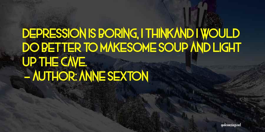 Anne Sexton Quotes: Depression Is Boring, I Thinkand I Would Do Better To Makesome Soup And Light Up The Cave.
