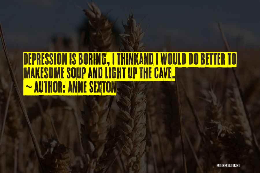 Anne Sexton Quotes: Depression Is Boring, I Thinkand I Would Do Better To Makesome Soup And Light Up The Cave.