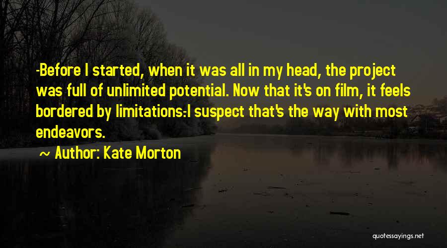 Kate Morton Quotes: -before I Started, When It Was All In My Head, The Project Was Full Of Unlimited Potential. Now That It's