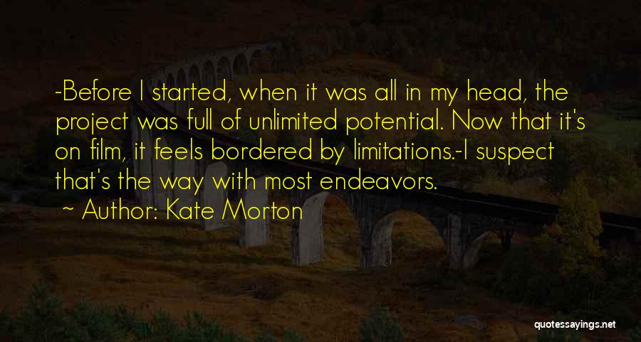 Kate Morton Quotes: -before I Started, When It Was All In My Head, The Project Was Full Of Unlimited Potential. Now That It's