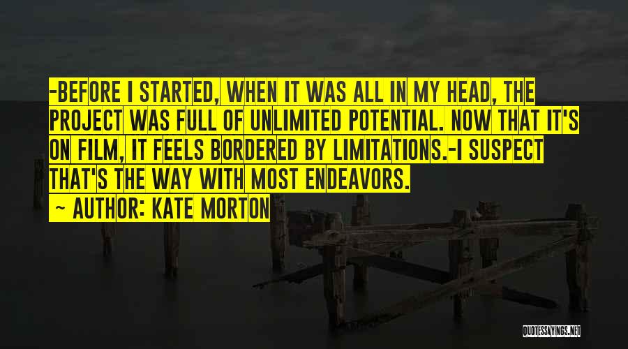 Kate Morton Quotes: -before I Started, When It Was All In My Head, The Project Was Full Of Unlimited Potential. Now That It's