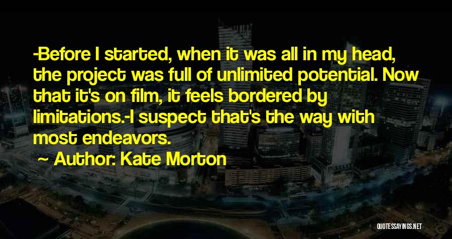 Kate Morton Quotes: -before I Started, When It Was All In My Head, The Project Was Full Of Unlimited Potential. Now That It's