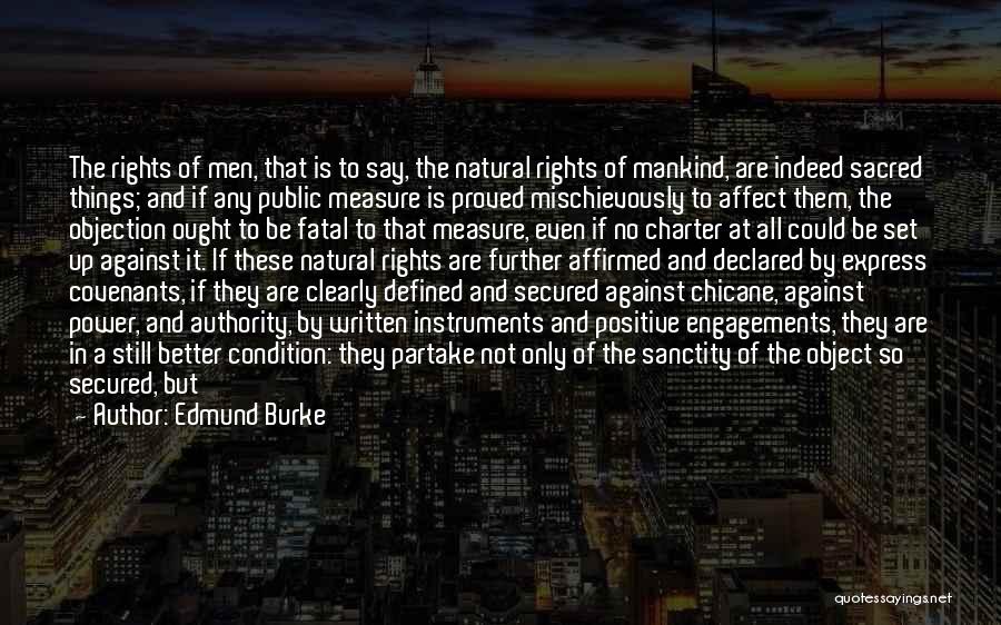 Edmund Burke Quotes: The Rights Of Men, That Is To Say, The Natural Rights Of Mankind, Are Indeed Sacred Things; And If Any