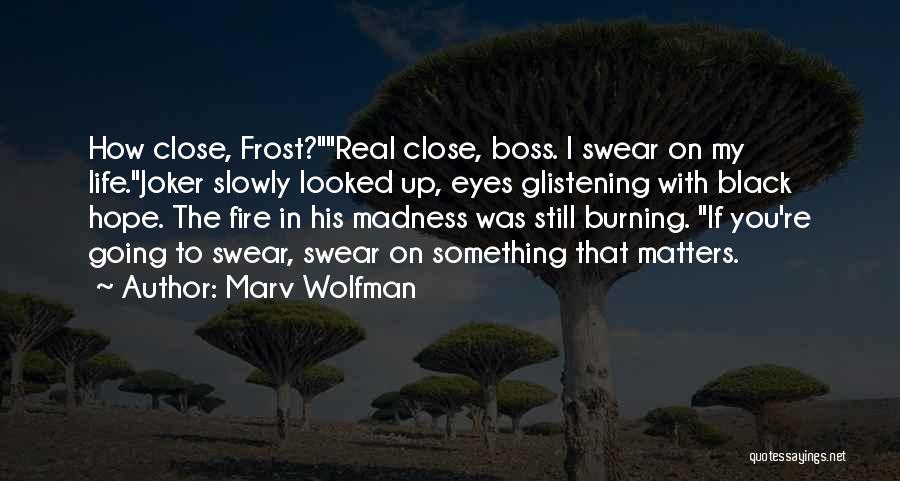 Marv Wolfman Quotes: How Close, Frost?real Close, Boss. I Swear On My Life.joker Slowly Looked Up, Eyes Glistening With Black Hope. The Fire