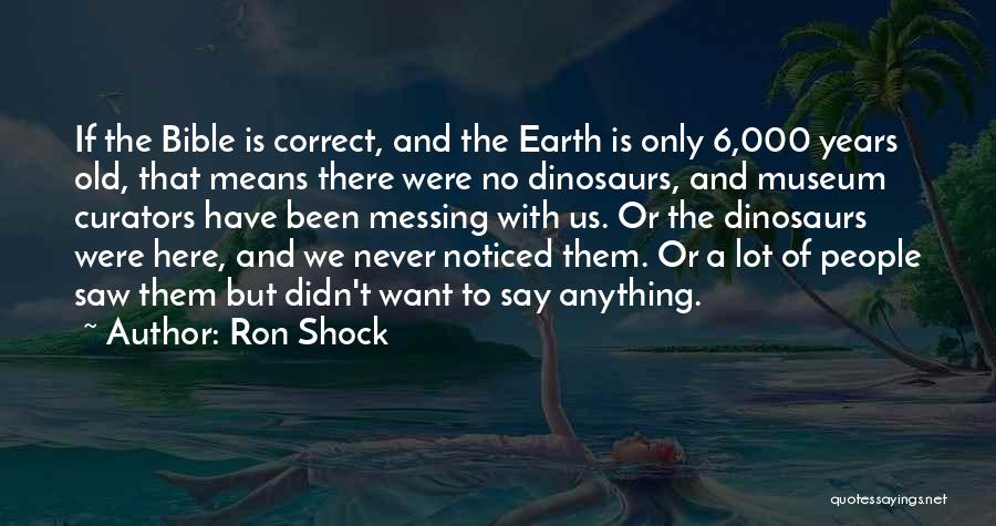 Ron Shock Quotes: If The Bible Is Correct, And The Earth Is Only 6,000 Years Old, That Means There Were No Dinosaurs, And