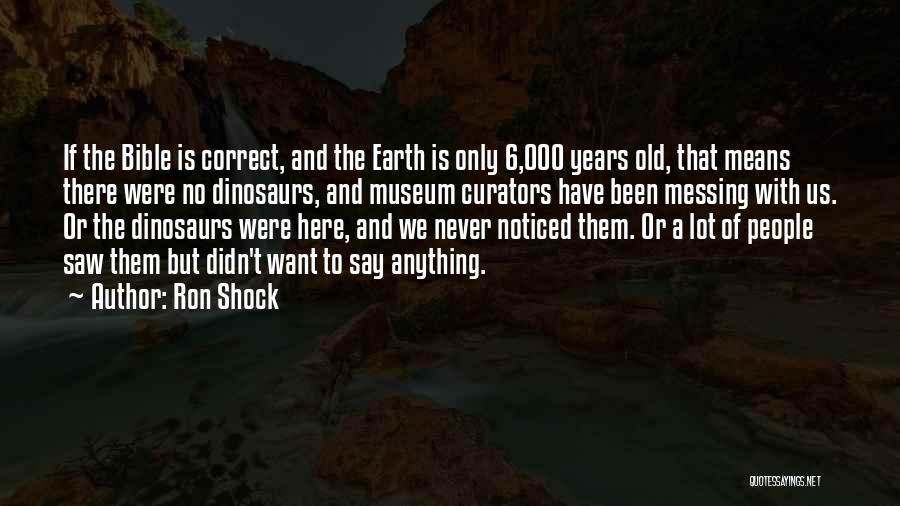 Ron Shock Quotes: If The Bible Is Correct, And The Earth Is Only 6,000 Years Old, That Means There Were No Dinosaurs, And