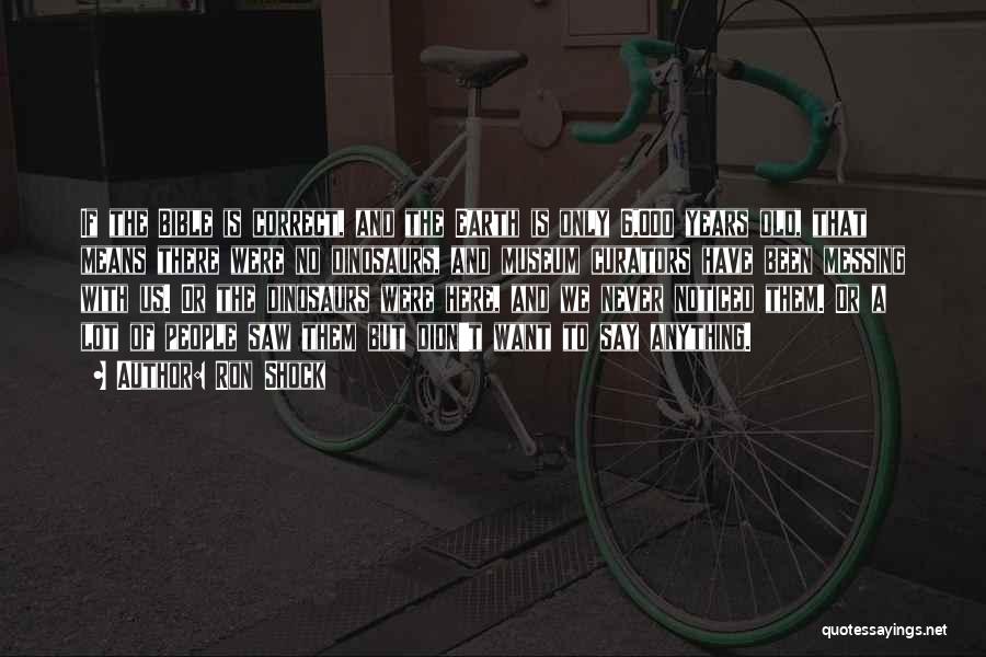 Ron Shock Quotes: If The Bible Is Correct, And The Earth Is Only 6,000 Years Old, That Means There Were No Dinosaurs, And