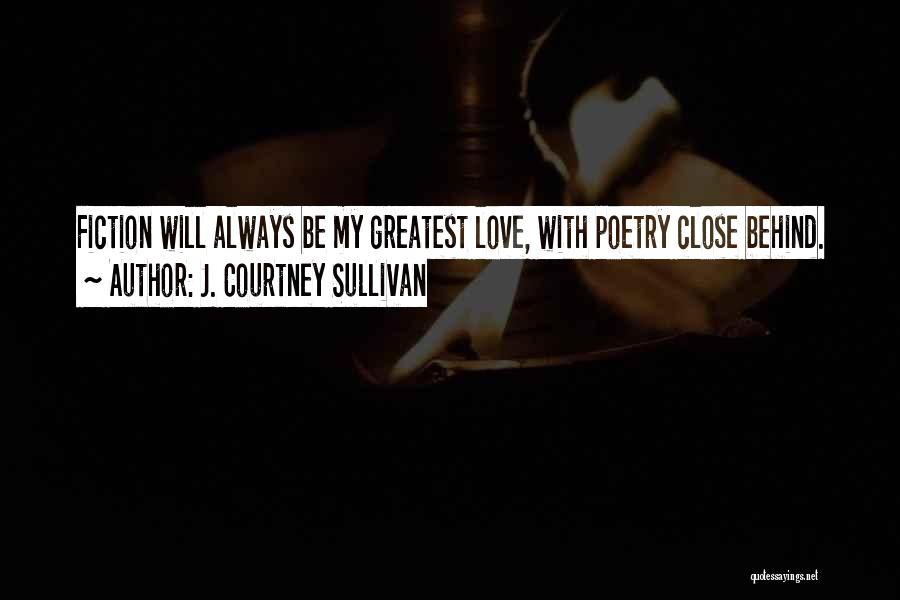 J. Courtney Sullivan Quotes: Fiction Will Always Be My Greatest Love, With Poetry Close Behind.