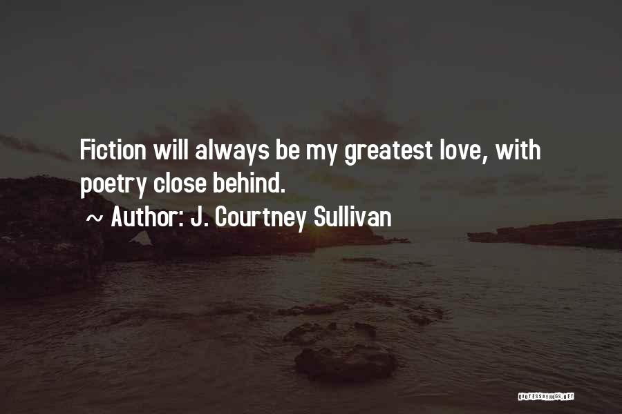 J. Courtney Sullivan Quotes: Fiction Will Always Be My Greatest Love, With Poetry Close Behind.