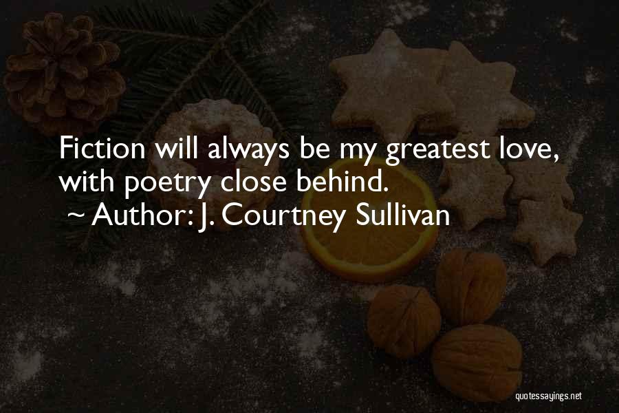 J. Courtney Sullivan Quotes: Fiction Will Always Be My Greatest Love, With Poetry Close Behind.