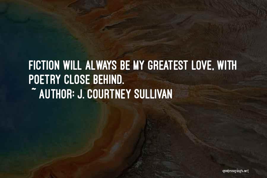 J. Courtney Sullivan Quotes: Fiction Will Always Be My Greatest Love, With Poetry Close Behind.