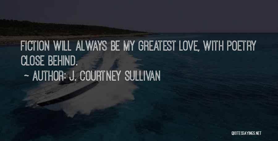 J. Courtney Sullivan Quotes: Fiction Will Always Be My Greatest Love, With Poetry Close Behind.