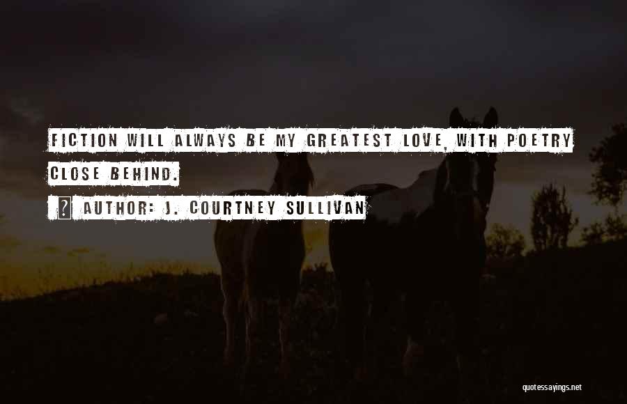J. Courtney Sullivan Quotes: Fiction Will Always Be My Greatest Love, With Poetry Close Behind.