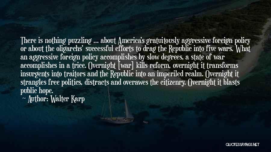 Walter Karp Quotes: There Is Nothing Puzzling ... About America's Gratuitously Aggressive Foreign Policy Or About The Oligarchs' Successful Efforts To Drag The