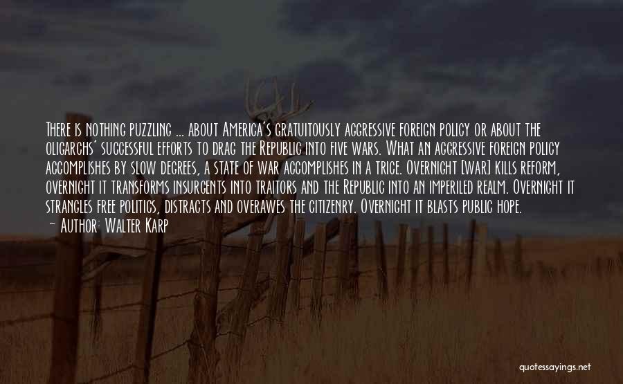 Walter Karp Quotes: There Is Nothing Puzzling ... About America's Gratuitously Aggressive Foreign Policy Or About The Oligarchs' Successful Efforts To Drag The