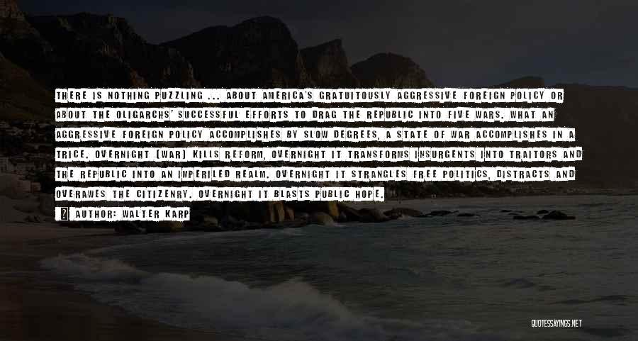 Walter Karp Quotes: There Is Nothing Puzzling ... About America's Gratuitously Aggressive Foreign Policy Or About The Oligarchs' Successful Efforts To Drag The