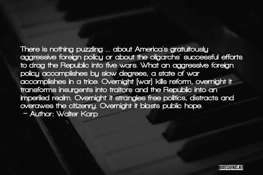 Walter Karp Quotes: There Is Nothing Puzzling ... About America's Gratuitously Aggressive Foreign Policy Or About The Oligarchs' Successful Efforts To Drag The