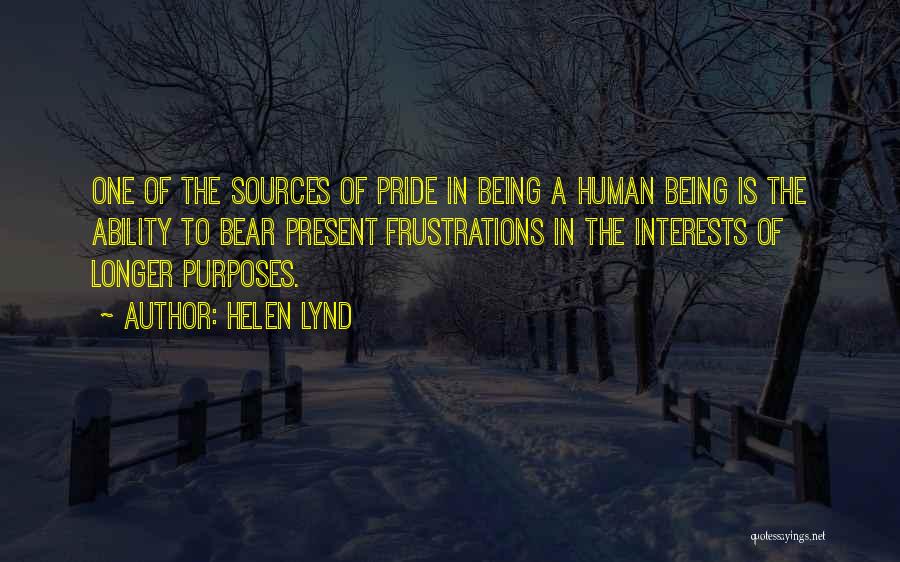 Helen Lynd Quotes: One Of The Sources Of Pride In Being A Human Being Is The Ability To Bear Present Frustrations In The