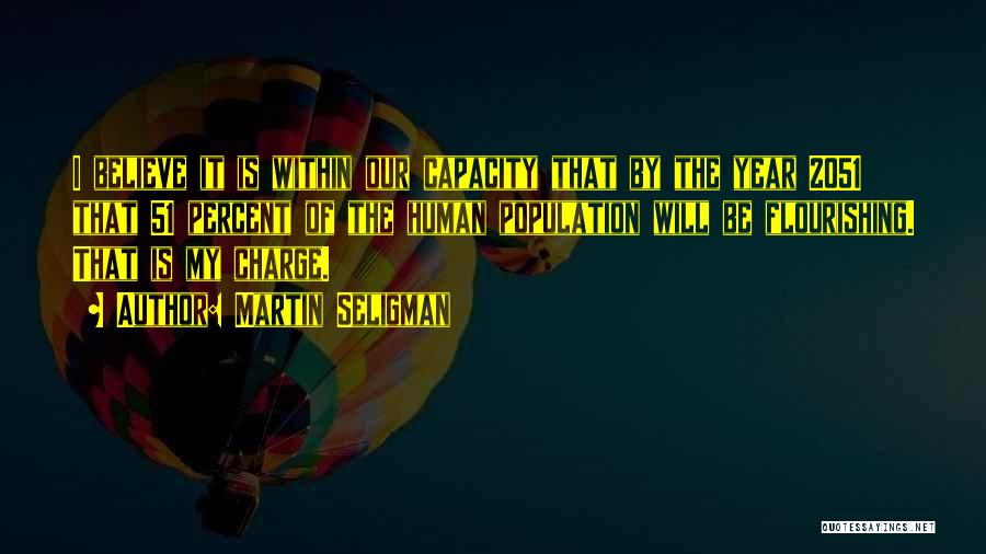 Martin Seligman Quotes: I Believe It Is Within Our Capacity That By The Year 2051 That 51 Percent Of The Human Population Will
