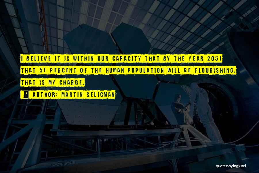 Martin Seligman Quotes: I Believe It Is Within Our Capacity That By The Year 2051 That 51 Percent Of The Human Population Will