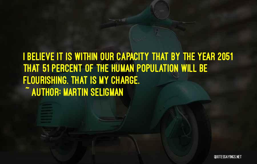 Martin Seligman Quotes: I Believe It Is Within Our Capacity That By The Year 2051 That 51 Percent Of The Human Population Will