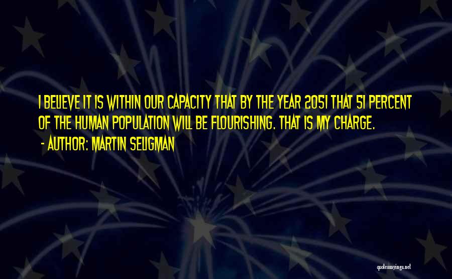 Martin Seligman Quotes: I Believe It Is Within Our Capacity That By The Year 2051 That 51 Percent Of The Human Population Will