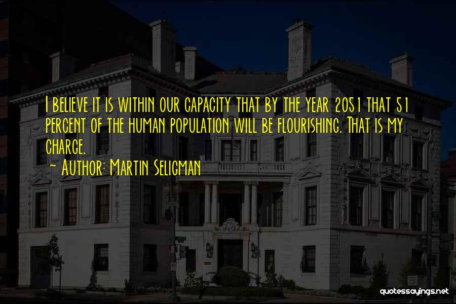 Martin Seligman Quotes: I Believe It Is Within Our Capacity That By The Year 2051 That 51 Percent Of The Human Population Will