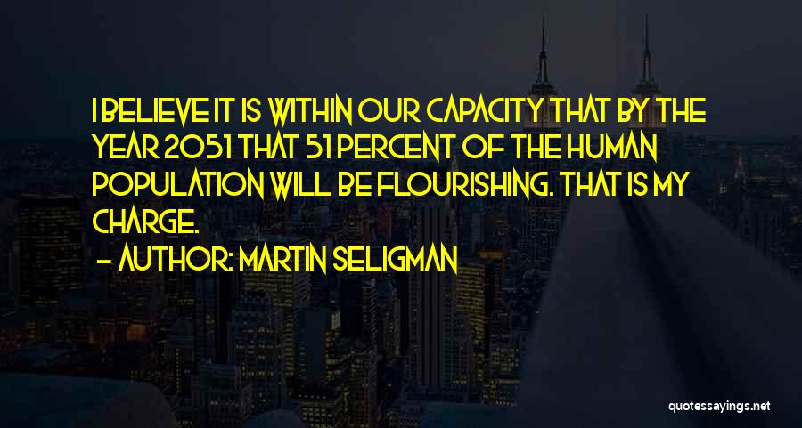 Martin Seligman Quotes: I Believe It Is Within Our Capacity That By The Year 2051 That 51 Percent Of The Human Population Will