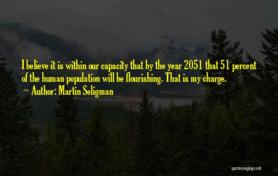 Martin Seligman Quotes: I Believe It Is Within Our Capacity That By The Year 2051 That 51 Percent Of The Human Population Will