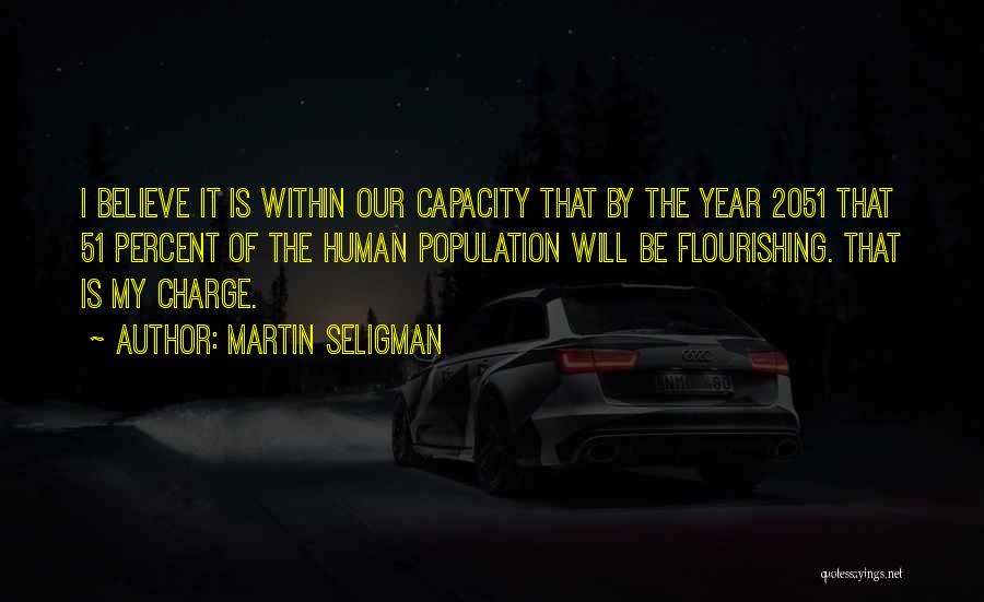 Martin Seligman Quotes: I Believe It Is Within Our Capacity That By The Year 2051 That 51 Percent Of The Human Population Will