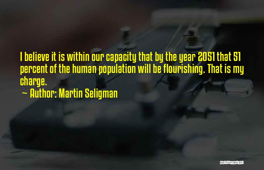 Martin Seligman Quotes: I Believe It Is Within Our Capacity That By The Year 2051 That 51 Percent Of The Human Population Will