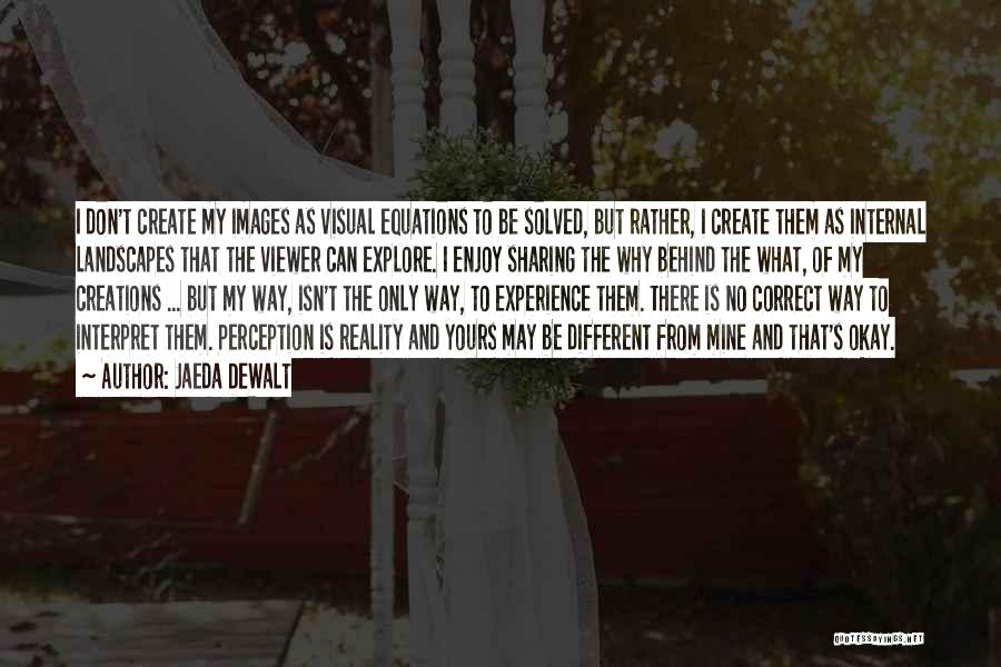 Jaeda DeWalt Quotes: I Don't Create My Images As Visual Equations To Be Solved, But Rather, I Create Them As Internal Landscapes That