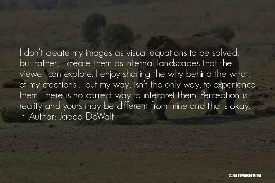 Jaeda DeWalt Quotes: I Don't Create My Images As Visual Equations To Be Solved, But Rather, I Create Them As Internal Landscapes That