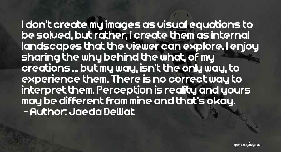 Jaeda DeWalt Quotes: I Don't Create My Images As Visual Equations To Be Solved, But Rather, I Create Them As Internal Landscapes That