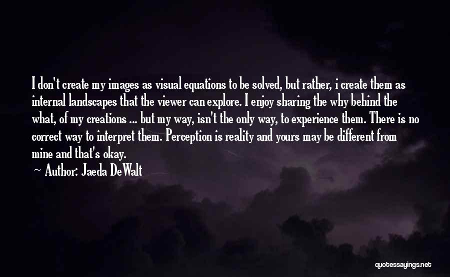 Jaeda DeWalt Quotes: I Don't Create My Images As Visual Equations To Be Solved, But Rather, I Create Them As Internal Landscapes That