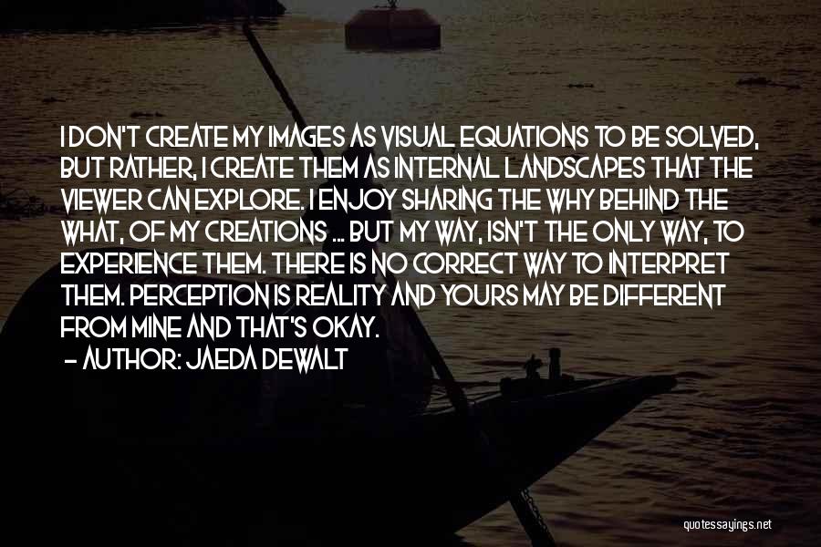 Jaeda DeWalt Quotes: I Don't Create My Images As Visual Equations To Be Solved, But Rather, I Create Them As Internal Landscapes That