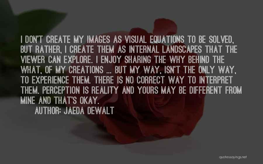 Jaeda DeWalt Quotes: I Don't Create My Images As Visual Equations To Be Solved, But Rather, I Create Them As Internal Landscapes That