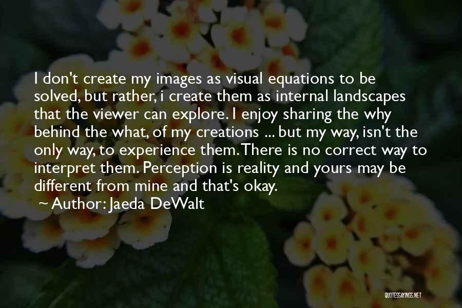 Jaeda DeWalt Quotes: I Don't Create My Images As Visual Equations To Be Solved, But Rather, I Create Them As Internal Landscapes That