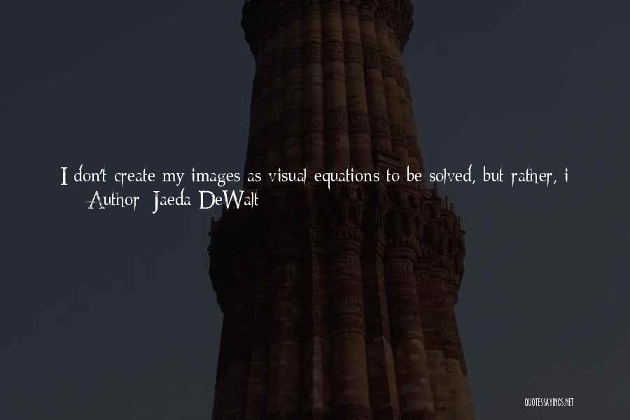 Jaeda DeWalt Quotes: I Don't Create My Images As Visual Equations To Be Solved, But Rather, I Create Them As Internal Landscapes That