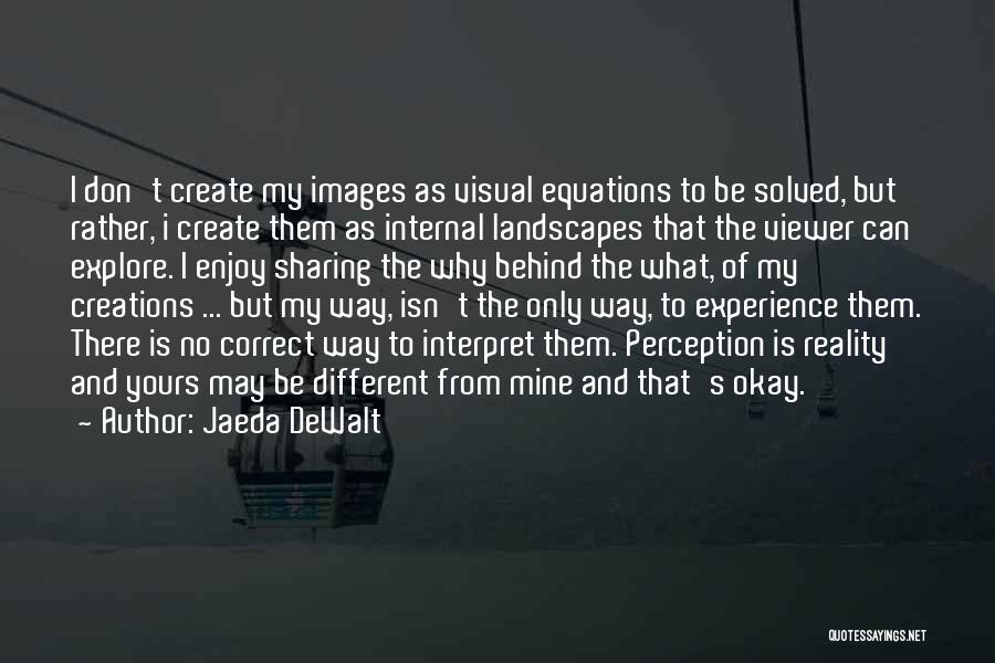 Jaeda DeWalt Quotes: I Don't Create My Images As Visual Equations To Be Solved, But Rather, I Create Them As Internal Landscapes That