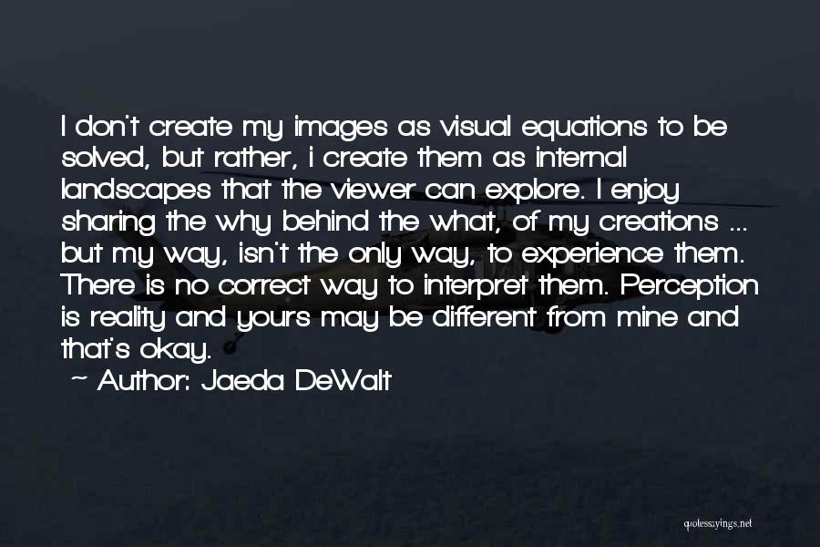 Jaeda DeWalt Quotes: I Don't Create My Images As Visual Equations To Be Solved, But Rather, I Create Them As Internal Landscapes That