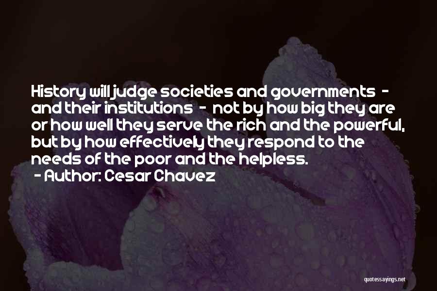 Cesar Chavez Quotes: History Will Judge Societies And Governments - And Their Institutions - Not By How Big They Are Or How Well
