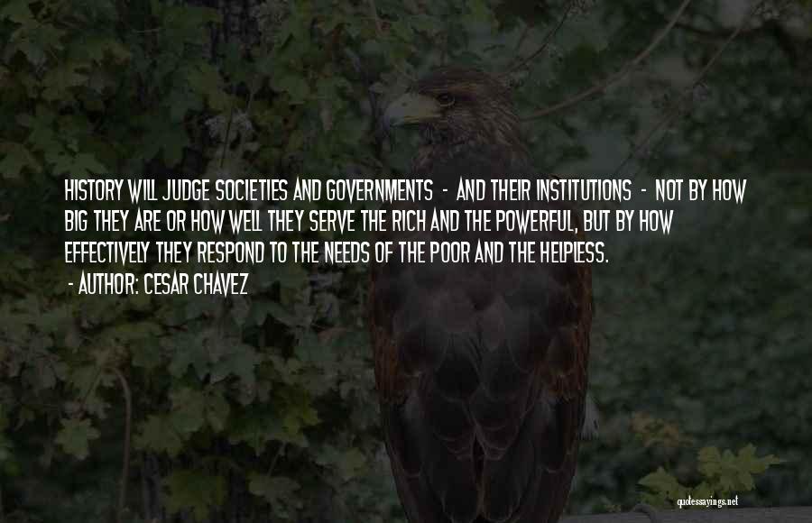 Cesar Chavez Quotes: History Will Judge Societies And Governments - And Their Institutions - Not By How Big They Are Or How Well