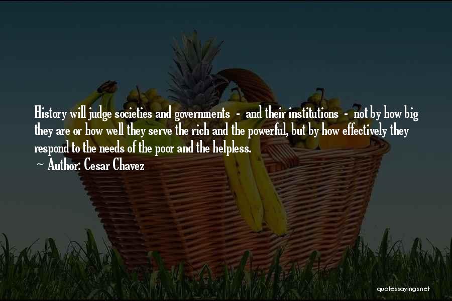 Cesar Chavez Quotes: History Will Judge Societies And Governments - And Their Institutions - Not By How Big They Are Or How Well