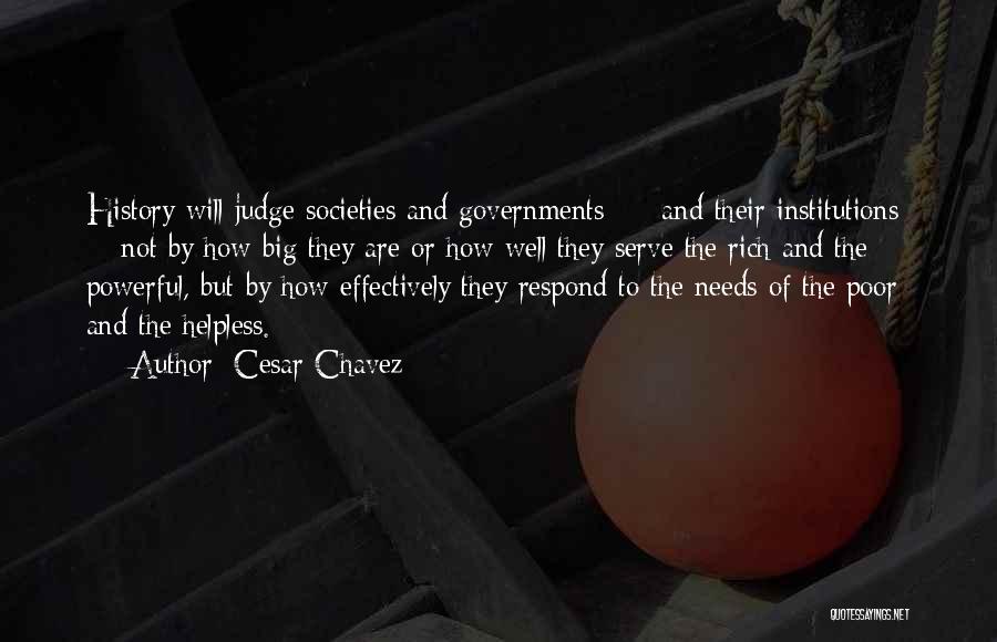 Cesar Chavez Quotes: History Will Judge Societies And Governments - And Their Institutions - Not By How Big They Are Or How Well