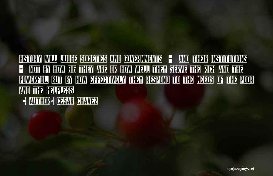 Cesar Chavez Quotes: History Will Judge Societies And Governments - And Their Institutions - Not By How Big They Are Or How Well