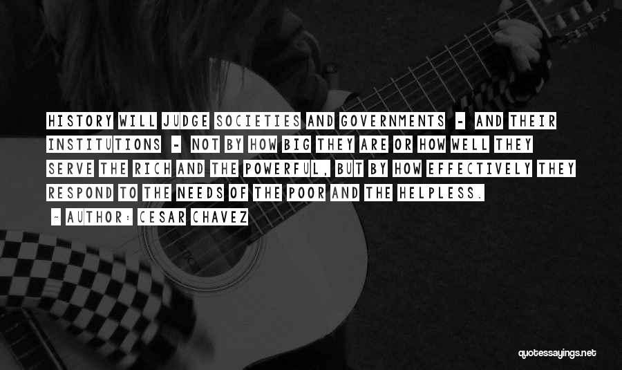 Cesar Chavez Quotes: History Will Judge Societies And Governments - And Their Institutions - Not By How Big They Are Or How Well