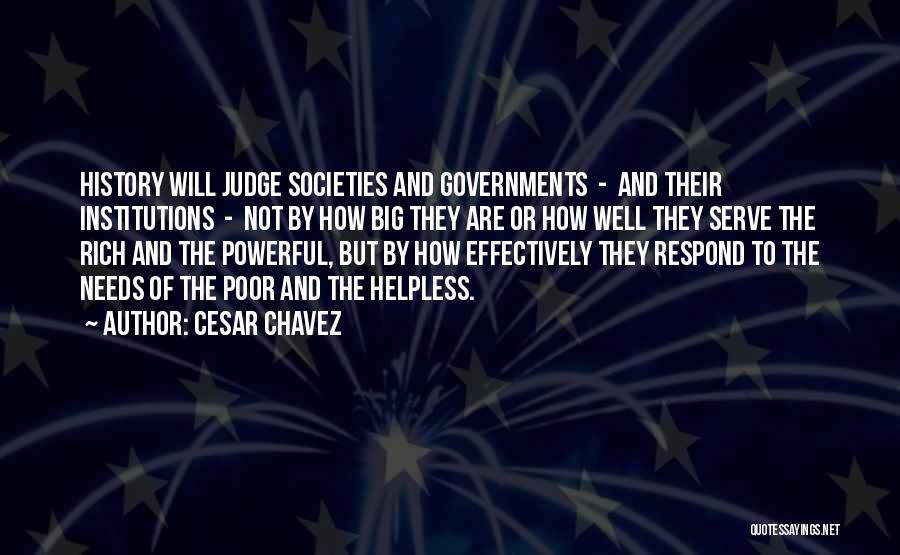 Cesar Chavez Quotes: History Will Judge Societies And Governments - And Their Institutions - Not By How Big They Are Or How Well