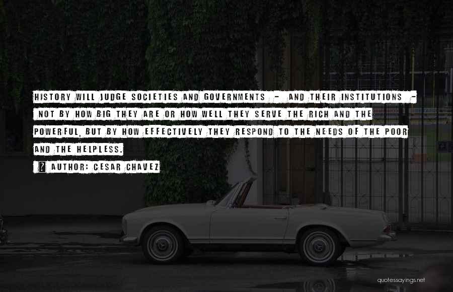 Cesar Chavez Quotes: History Will Judge Societies And Governments - And Their Institutions - Not By How Big They Are Or How Well