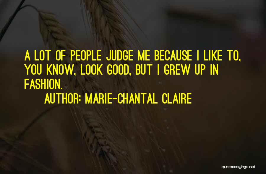 Marie-Chantal Claire Quotes: A Lot Of People Judge Me Because I Like To, You Know, Look Good, But I Grew Up In Fashion.